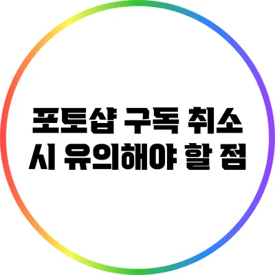 포토샵 구독 취소 시 유의해야 할 점