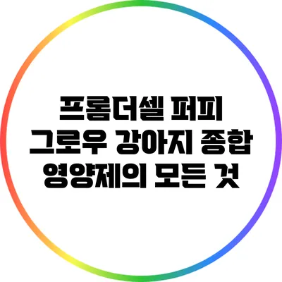 프롬더셀 퍼피 그로우: 강아지 종합 영양제의 모든 것