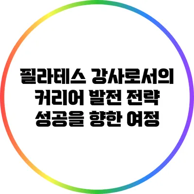 필라테스 강사로서의 커리어 발전 전략: 성공을 향한 여정