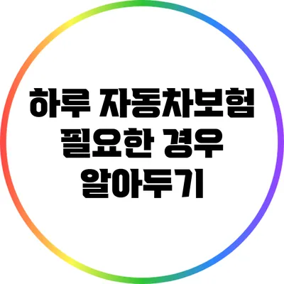하루 자동차보험: 필요한 경우 알아두기
