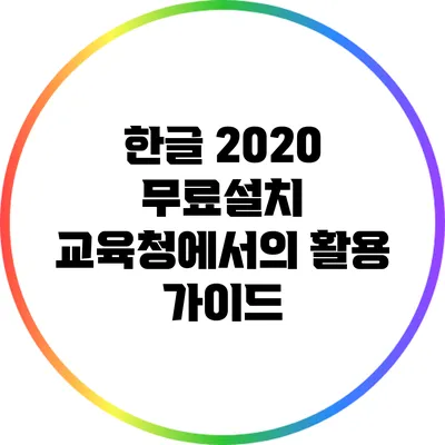 한글 2020 무료설치: 교육청에서의 활용 가이드