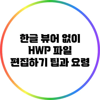 한글 뷰어 없이 HWP 파일 편집하기: 팁과 요령