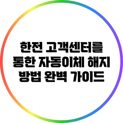 한전 고객센터를 통한 자동이체 해지 방법 완벽 가이드
