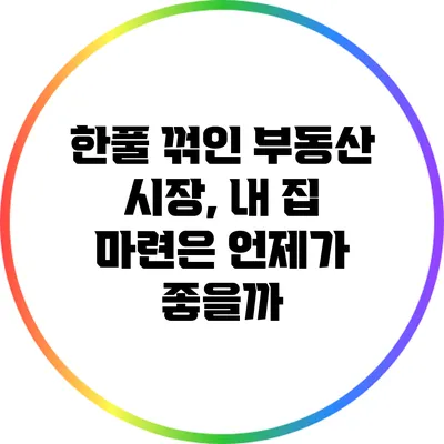 한풀 꺾인 부동산 시장, 내 집 마련은 언제가 좋을까?