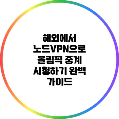 해외에서 노드VPN으로 올림픽 중계 시청하기: 완벽 가이드