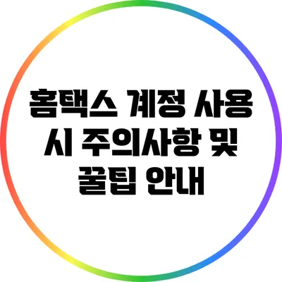 홈택스 계정 사용 시 주의사항 및 꿀팁 안내