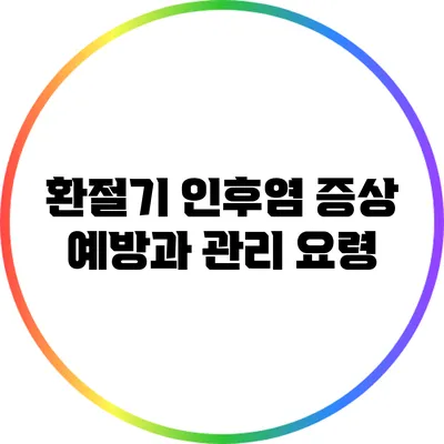 환절기 인후염 증상: 예방과 관리 요령