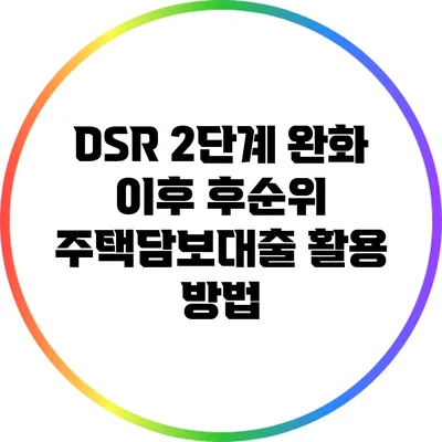 DSR 2단계 완화 이후 후순위 주택담보대출 활용 방법