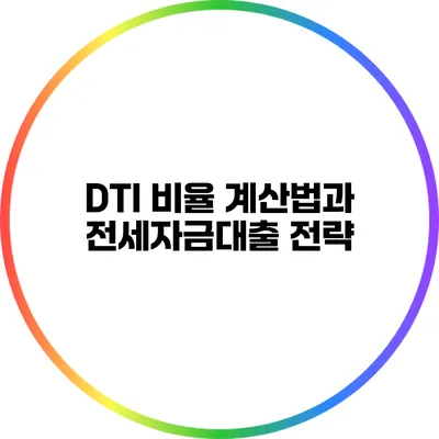 DTI 비율 계산법과 전세자금대출 전략