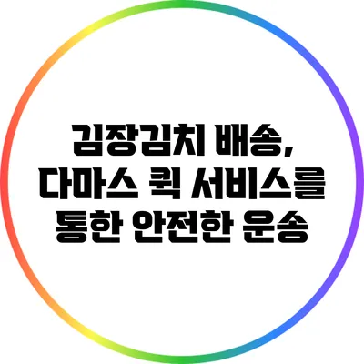 김장김치 배송, 다마스 퀵 서비스를 통한 안전한 운송