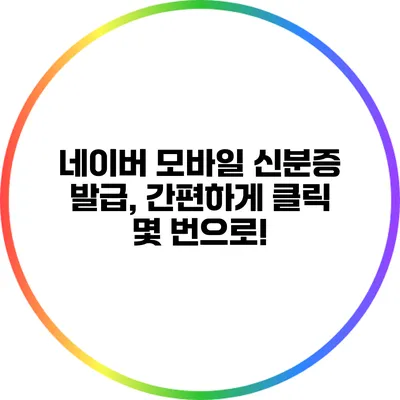 네이버 모바일 신분증 발급, 간편하게 클릭 몇 번으로!