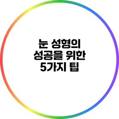 눈 성형의 성공을 위한 5가지 팁