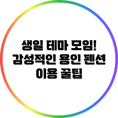 생일 테마 모임! 감성적인 용인 펜션 이용 꿀팁