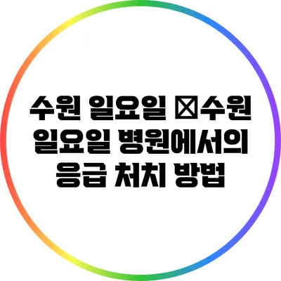 수원 일요일 �수원 일요일 병원에서의 응급 처치 방법