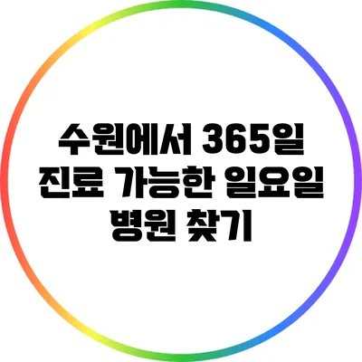 수원에서 365일 진료 가능한 일요일 병원 찾기