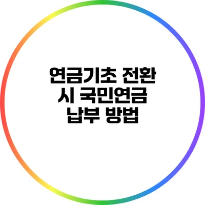 연금기초 전환 시 국민연금 납부 방법