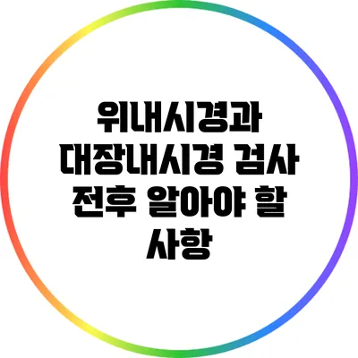 위내시경과 대장내시경: 검사 전후 알아야 할 사항