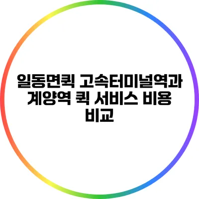 일동면퀵: 고속터미널역과 계양역 퀵 서비스 비용 비교