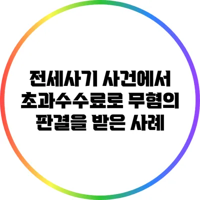 전세사기 사건에서 초과수수료로 무혐의 판결을 받은 사례
