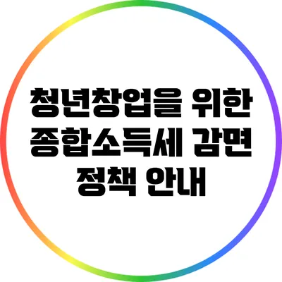 청년창업을 위한 종합소득세 감면 정책 안내