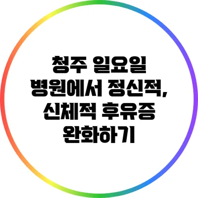 청주 일요일 병원에서 정신적, 신체적 후유증 완화하기