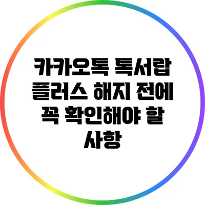카카오톡 톡서랍 플러스 해지 전에 꼭 확인해야 할 사항
