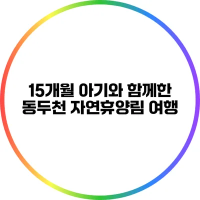 15개월 아기와 함께한 동두천 자연휴양림 여행