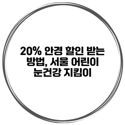 20% 안경 할인 받는 방법, 서울 어린이 눈건강 지킴이