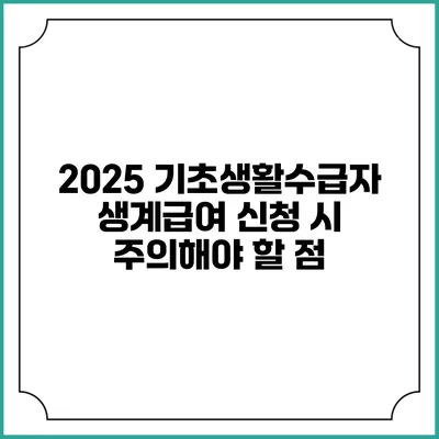 2025 기초생활수급자 생계급여 신청 시 주의해야 할 점