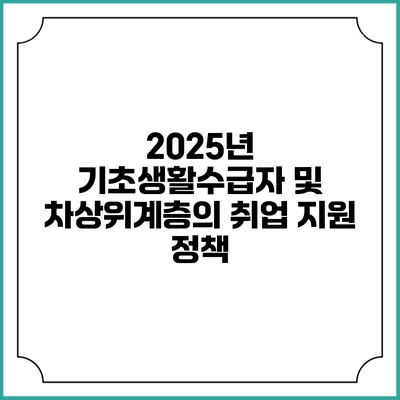2025년 기초생활수급자 및 차상위계층의 취업 지원 정책