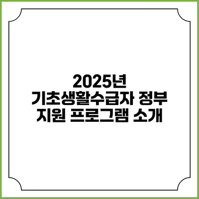 2025년 기초생활수급자 정부 지원 프로그램 소개