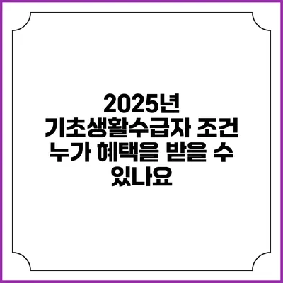 2025년 기초생활수급자 조건 누가 혜택을 받을 수 있나요?