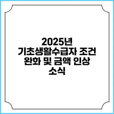 2025년 기초생활수급자 조건 완화 및 금액 인상 소식