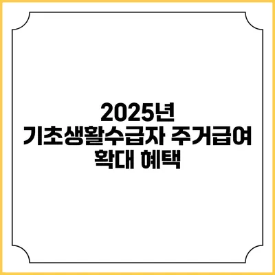 2025년 기초생활수급자 주거급여 확대 혜택