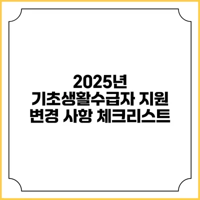 2025년 기초생활수급자 지원 변경 사항 체크리스트