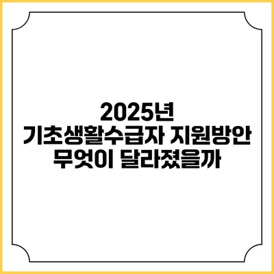 2025년 기초생활수급자 지원방안 무엇이 달라졌을까?