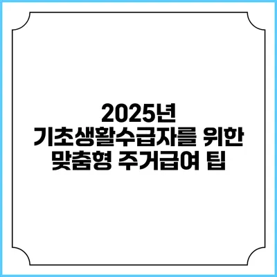 2025년 기초생활수급자를 위한 맞춤형 주거급여 팁