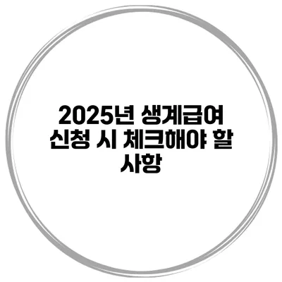 2025년 생계급여 신청 시 체크해야 할 사항