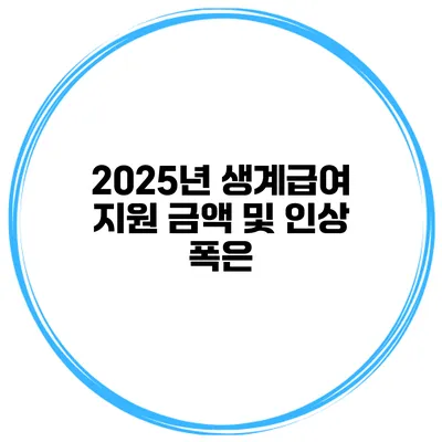 2025년 생계급여 지원 금액 및 인상 폭은?