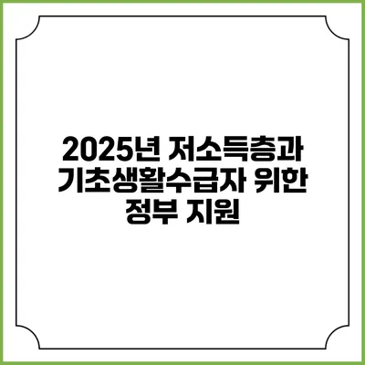 2025년 저소득층과 기초생활수급자 위한 정부 지원