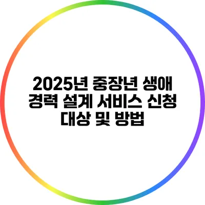 2025년 중장년 생애 경력 설계 서비스 신청 대상 및 방법