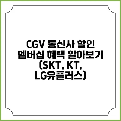 CGV 통신사 할인 멤버십 혜택 알아보기 (SKT, KT, LG유플러스)