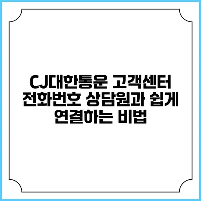 CJ대한통운 고객센터 전화번호 상담원과 쉽게 연결하는 비법