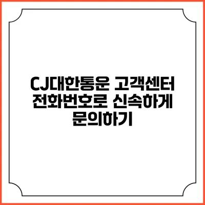 CJ대한통운 고객센터 전화번호로 신속하게 문의하기