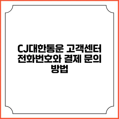 CJ대한통운 고객센터 전화번호와 결제 문의 방법