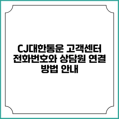 CJ대한통운 고객센터 전화번호와 상담원 연결 방법 안내