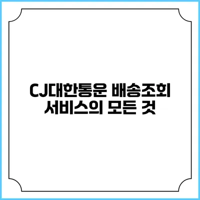 CJ대한통운 배송조회 서비스의 모든 것
