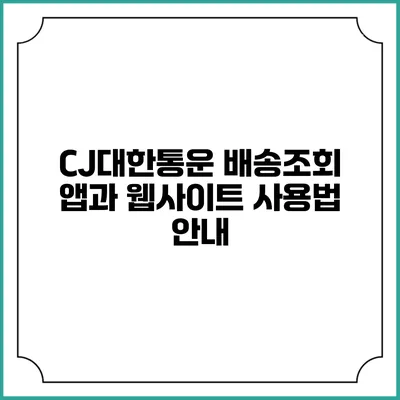 CJ대한통운 배송조회 앱과 웹사이트 사용법 안내