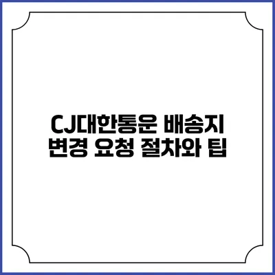 CJ대한통운 배송지 변경 요청 절차와 팁