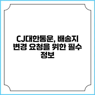 CJ대한통운, 배송지 변경 요청을 위한 필수 정보
